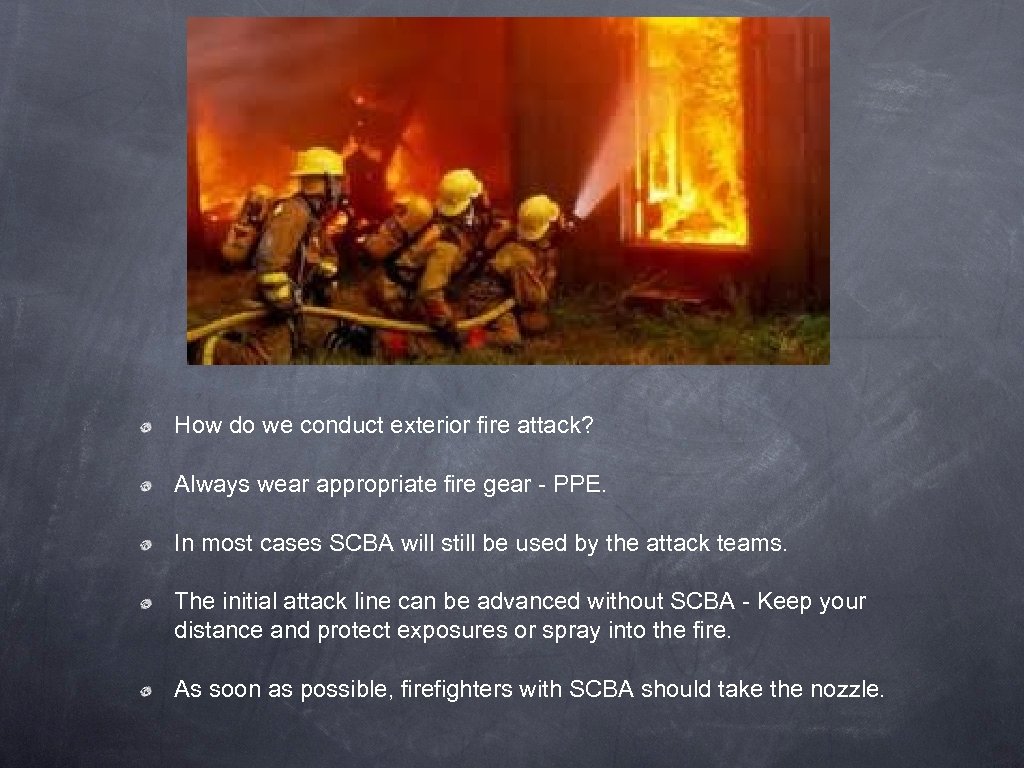 How do we conduct exterior fire attack? Always wear appropriate fire gear - PPE.