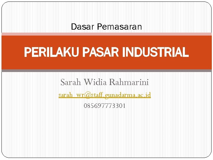 Dasar Pemasaran PERILAKU PASAR INDUSTRIAL Sarah Widia Rahmarini sarah_wr@staff. gunadarma. ac. id 085697773301 