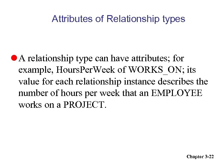 Attributes of Relationship types A relationship type can have attributes; for example, Hours. Per.