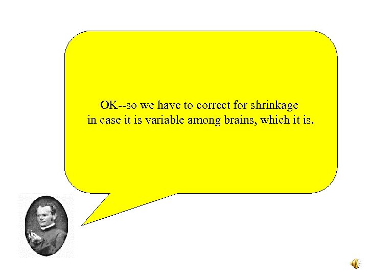 OK--so we have to correct for shrinkage in case it is variable among brains,