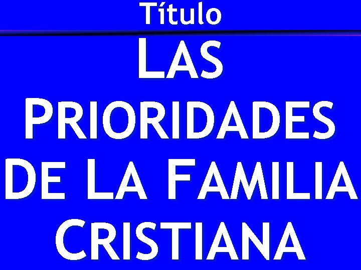 Título LAS PRIORIDADES DE LA FAMILIA CRISTIANA 