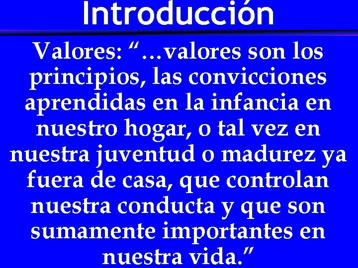 Introducción Valores: “…valores son los principios, las convicciones aprendidas en la infancia en nuestro