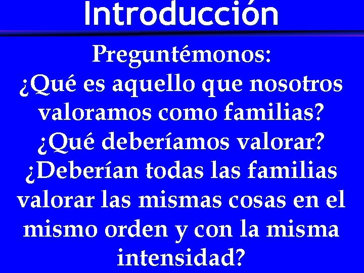 Introducción Preguntémonos: ¿Qué es aquello que nosotros valoramos como familias? ¿Qué deberíamos valorar? ¿Deberían