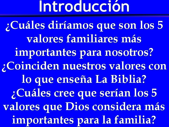 Introducción ¿Cuáles diríamos que son los 5 valores familiares más importantes para nosotros? ¿Coinciden