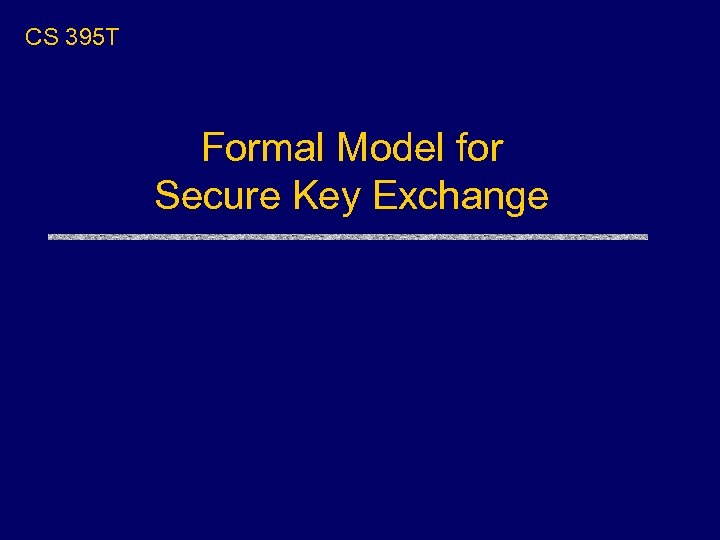 CS 395 T Formal Model for Secure Key Exchange 