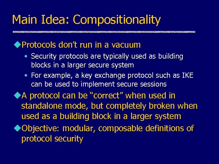 Main Idea: Compositionality u. Protocols don’t run in a vacuum • Security protocols are