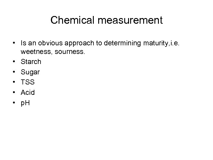 Chemical measurement • Is an obvious approach to determining maturity, i. e. weetness, sourness.