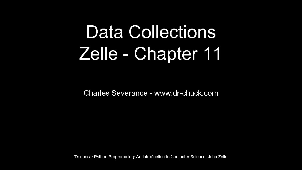 Data Collections Zelle - Chapter 11 Charles Severance - www. dr-chuck. com Textbook: Python