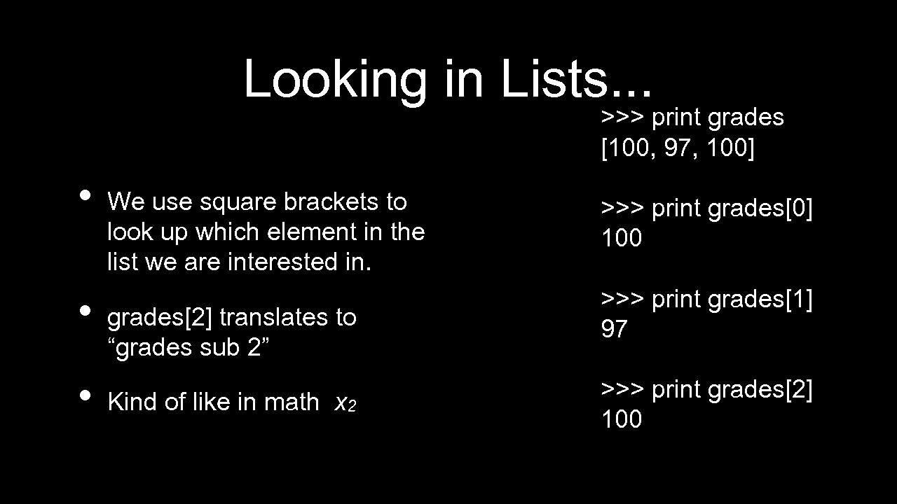 Looking in Lists. . . >>> print grades [100, 97, 100] • • •