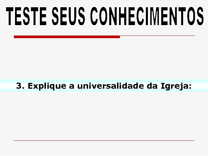 3. Explique a universalidade da Igreja: 