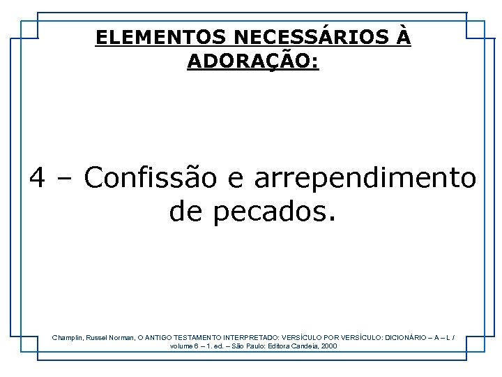 ELEMENTOS NECESSÁRIOS À ADORAÇÃO: 4 – Confissão e arrependimento de pecados. Champlin, Russel Norman,