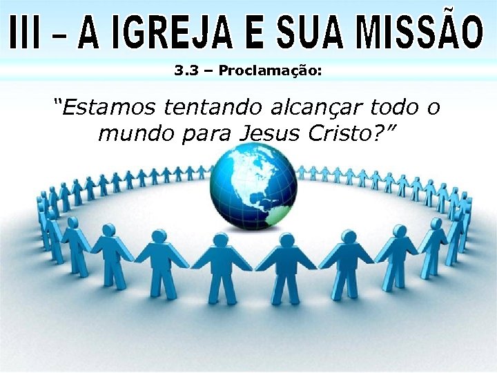 3. 3 – Proclamação: “Estamos tentando alcançar todo o mundo para Jesus Cristo? ”