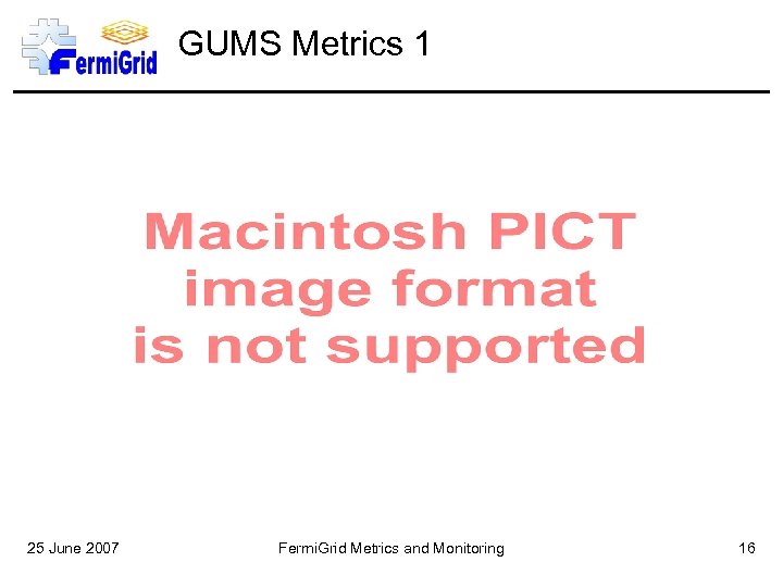 GUMS Metrics 1 25 June 2007 Fermi. Grid Metrics and Monitoring 16 