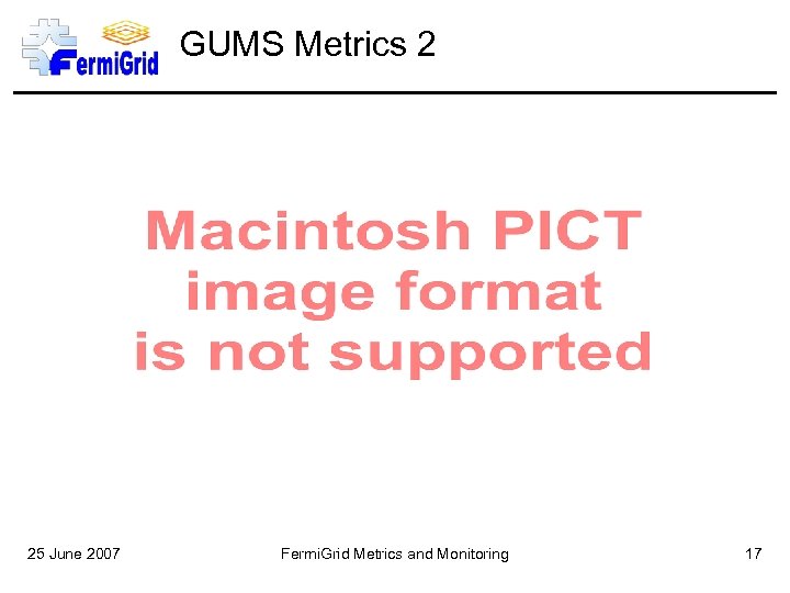 GUMS Metrics 2 25 June 2007 Fermi. Grid Metrics and Monitoring 17 