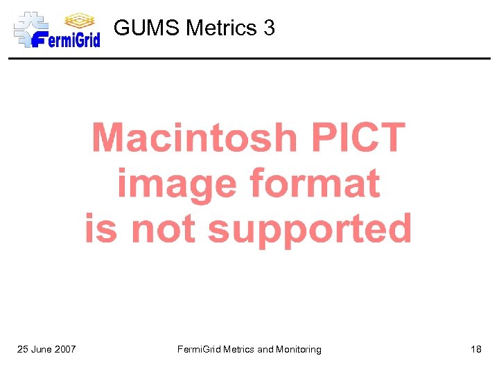 GUMS Metrics 3 25 June 2007 Fermi. Grid Metrics and Monitoring 18 