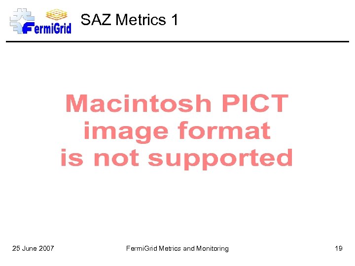 SAZ Metrics 1 25 June 2007 Fermi. Grid Metrics and Monitoring 19 