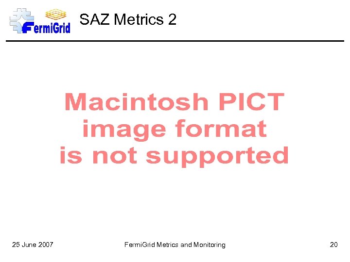 SAZ Metrics 2 25 June 2007 Fermi. Grid Metrics and Monitoring 20 