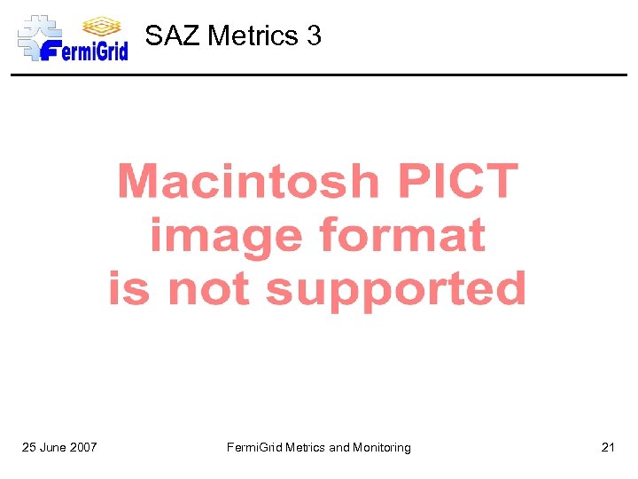SAZ Metrics 3 25 June 2007 Fermi. Grid Metrics and Monitoring 21 