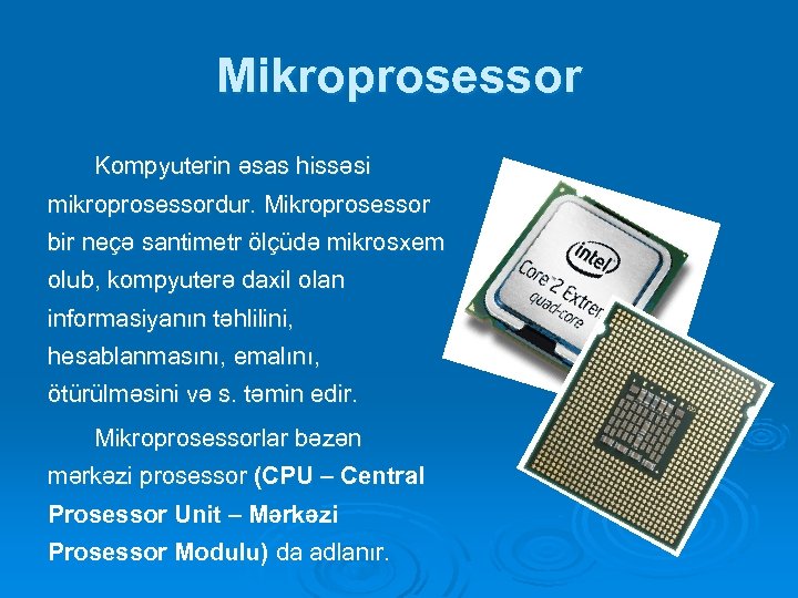 Mikroprosessor Kompyuterin əsas hissəsi mikroprosessordur. Mikroprosessor bir neçə santimetr ölçüdə mikrosxem olub, kompyuterə daxil