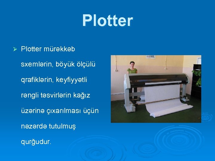 Plotter Ø Plotter mürəkkəb sxemlərin, böyük ölçülü qrafiklərin, keyfiyyətli rəngli təsvirlərin kağız üzərinə çıxarılması