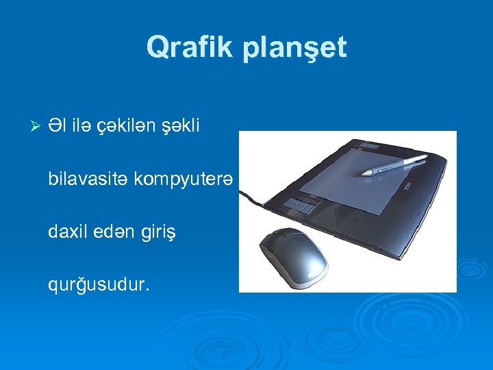 Qrafik planşet Ø Əl ilə çəkilən şəkli bilavasitə kompyuterə daxil edən giriş qurğusudur. 