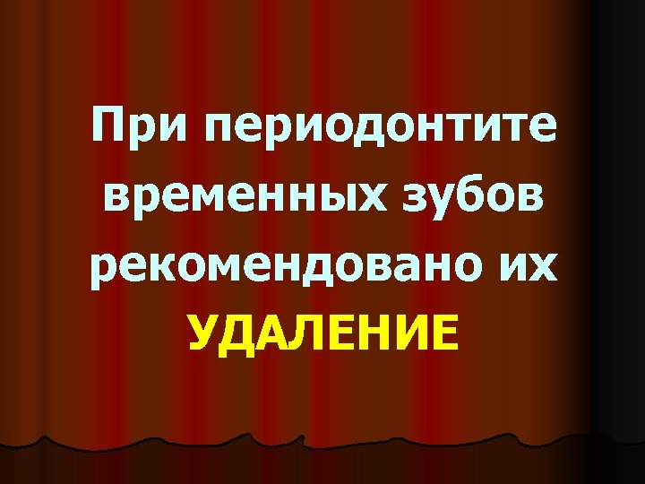 При периодонтите временных зубов рекомендовано их УДАЛЕНИЕ 