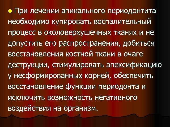 l При лечении апикального периодонтита необходимо купировать воспалительный процесс в околоверхушечных тканях и не