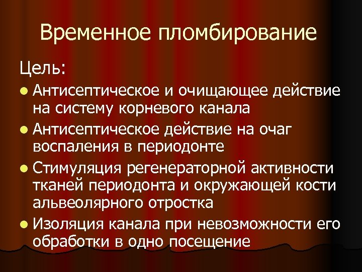 Временное пломбирование Цель: l Антисептическое и очищающее действие на систему корневого канала l Антисептическое