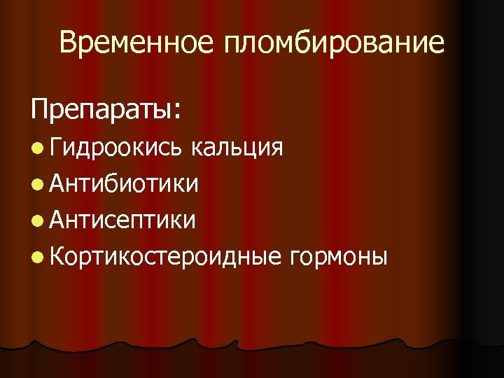 Временное пломбирование Препараты: l Гидроокись кальция l Антибиотики l Антисептики l Кортикостероидные гормоны 