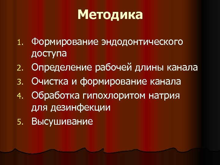 Методика 1. 2. 3. 4. 5. Формирование эндодонтического доступа Определение рабочей длины канала Очистка