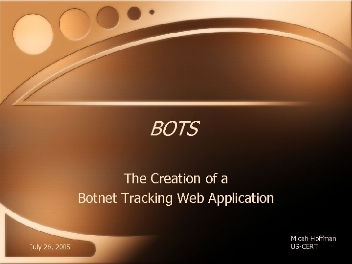 BOTS The Creation of a Botnet Tracking Web Application July 26, 2005 Micah Hoffman
