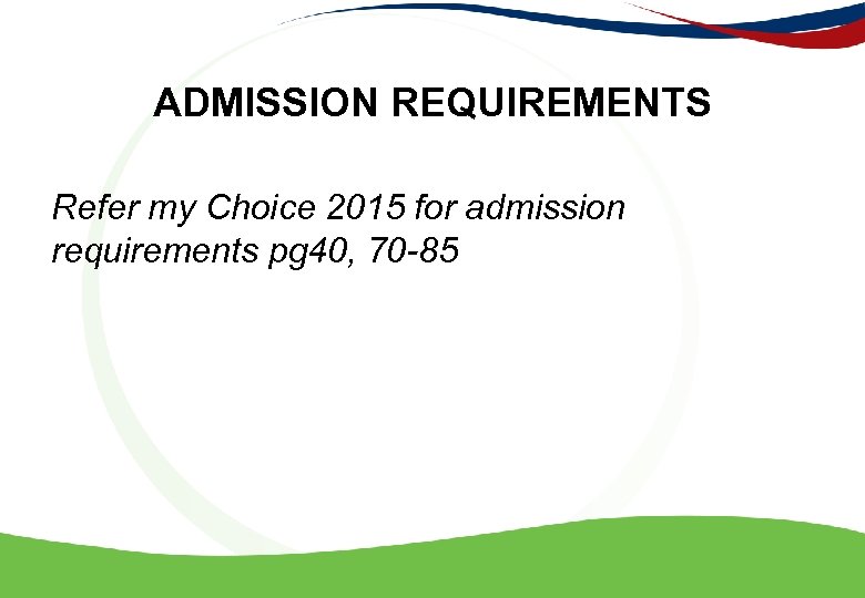 ADMISSION REQUIREMENTS Refer my Choice 2015 for admission requirements pg 40, 70 -85 