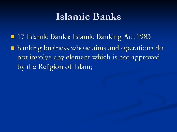 Islamic Banks 17 Islamic Banks: Islamic Banking Act 1983 n banking business whose aims