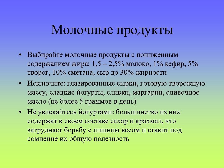 Молочные продукты • Выбирайте молочные продукты с пониженным содержанием жира: 1, 5 – 2,