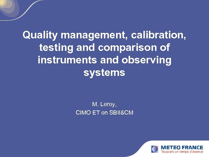 Quality management, calibration, testing and comparison of instruments and observing systems M. Leroy, CIMO