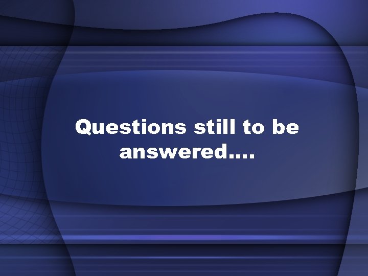 Questions still to be answered. . 