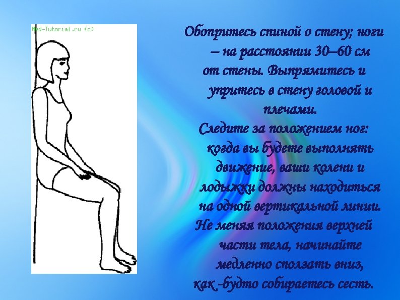 Обопритесь спиной о стену; ноги – на расстоянии 30– 60 см от стены. Выпрямитесь