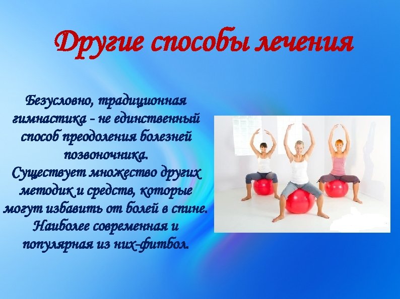 Другие способы лечения Безусловно, традиционная гимнастика - не единственный способ преодоления болезней позвоночника. Существует