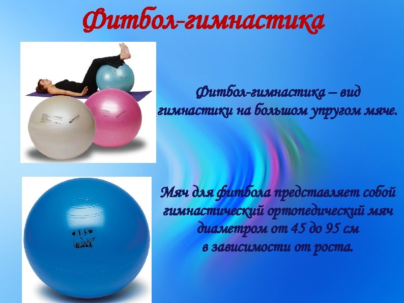 Фитбол-гимнастика – вид гимнастики на большом упругом мяче. Мяч для фитбола представляет собой гимнастический