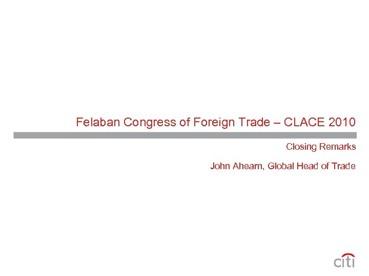Felaban Congress of Foreign Trade – CLACE 2010 Closing Remarks John Ahearn, Global Head
