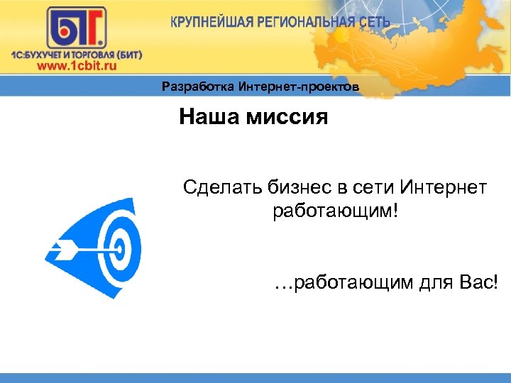 Разработка Интернет-проектов Наша миссия Сделать бизнес в сети Интернет работающим! …работающим для Вас! 
