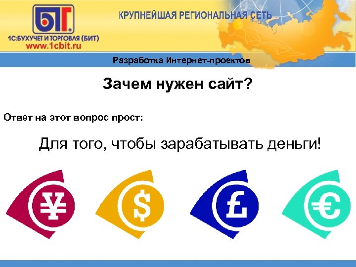 Разработка Интернет-проектов Зачем нужен сайт? Ответ на этот вопрост: Для того, чтобы зарабатывать деньги!