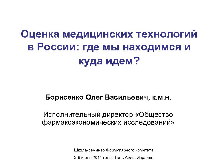 Оценка медицинских технологий в России: где мы находимся и куда идем? Борисенко Олег Васильевич,