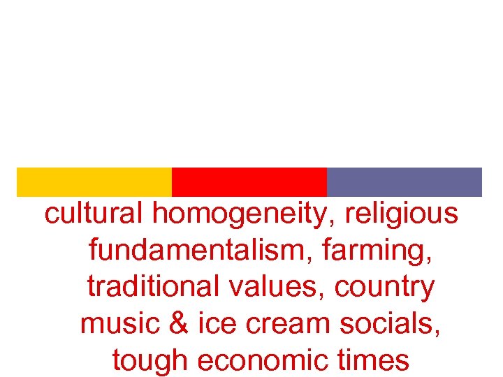 cultural homogeneity, religious fundamentalism, farming, traditional values, country music & ice cream socials, tough