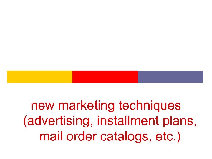 new marketing techniques (advertising, installment plans, mail order catalogs, etc. ) 