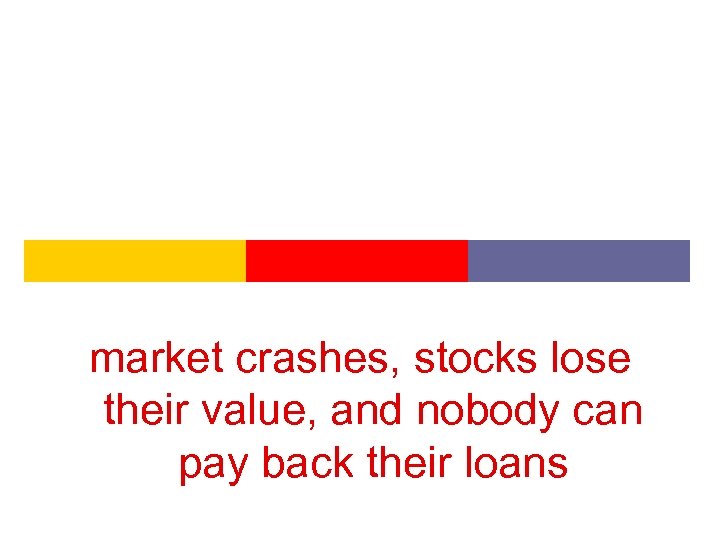 market crashes, stocks lose their value, and nobody can pay back their loans 