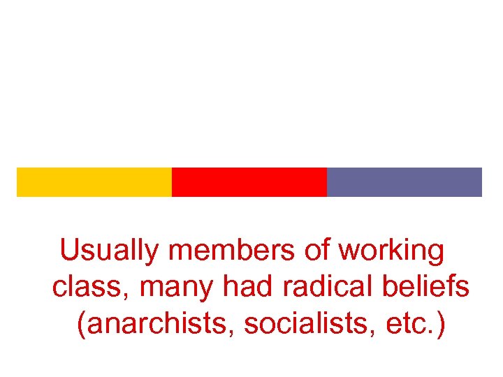 Usually members of working class, many had radical beliefs (anarchists, socialists, etc. ) 