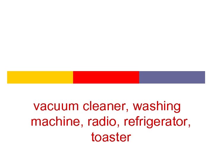 vacuum cleaner, washing machine, radio, refrigerator, toaster 