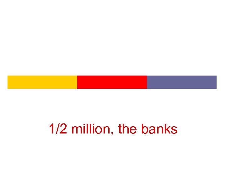 1/2 million, the banks 