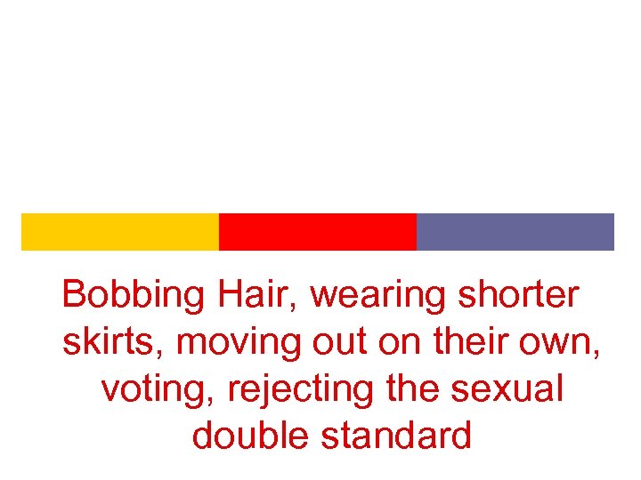 Bobbing Hair, wearing shorter skirts, moving out on their own, voting, rejecting the sexual